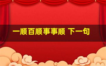 一顺百顺事事顺 下一句